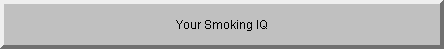 Click here to test your smoking IQ.  Do your best and read everything!!